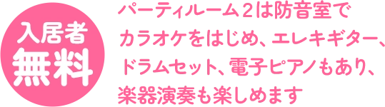 入居者 無料 パーティルーム２は防音室で カラオケをはじめ、エレキギター、 ドラムセット、電子ピアノもあり、 楽器演奏も楽しめます