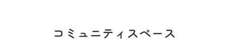 Community Space コミュニティスペース