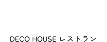 DECO HOUSE Restaurant DECO HOUSE レストラン