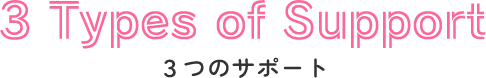 3 Types of Support ３つのサポート